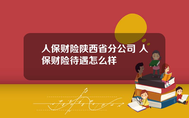 人保财险陕西省分公司 人保财险待遇怎么样